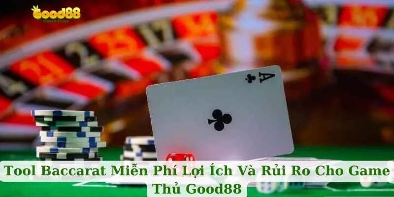 Tool Baccarat Miễn Phí Lợi Ích Và Rủi Ro Cho Game Thủ Good88