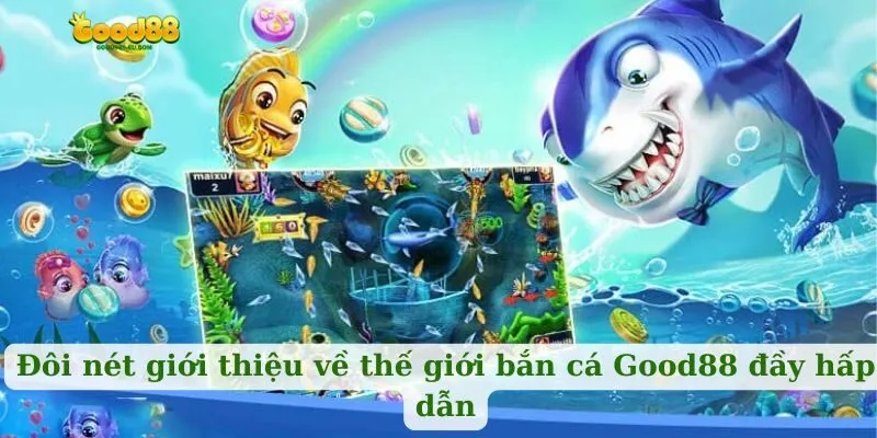 Đôi nét giới thiệu về thế giới bắn cá Good88 đầy hấp dẫn