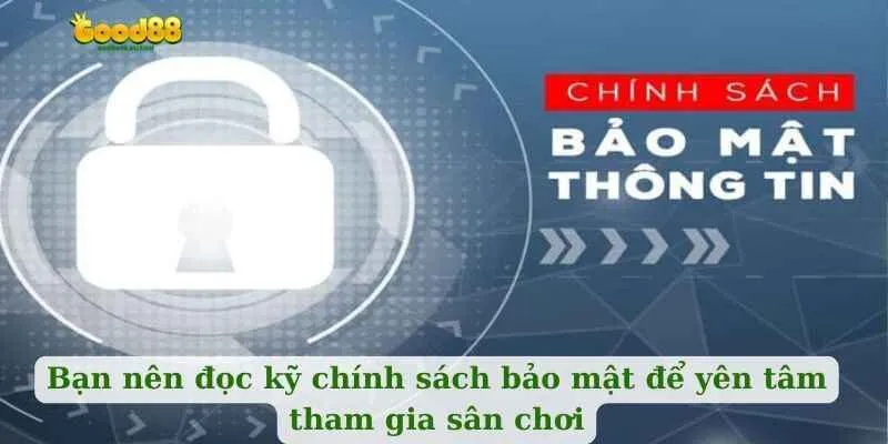 Bạn nên đọc kỹ chính sách bảo mật để yên tâm tham gia sân chơi