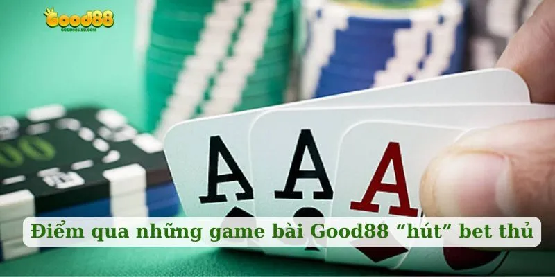 Điểm qua những game bài Good88 “hút” bet thủ